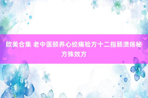 欧美合集 老中医颐养心绞痛验方十二指肠溃疡秘方殊效方