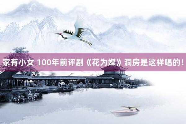 家有小女 100年前评剧《花为媒》洞房是这样唱的！