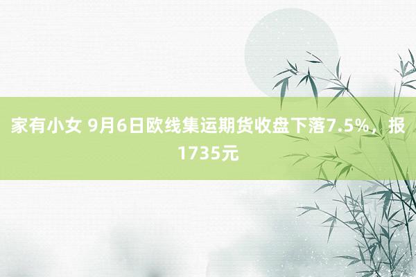 家有小女 9月6日欧线集运期货收盘下落7.5%，报1735元