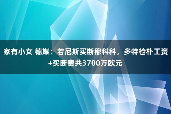 家有小女 德媒：若尼斯买断穆科科，多特检朴工资+买断费共3700万欧元