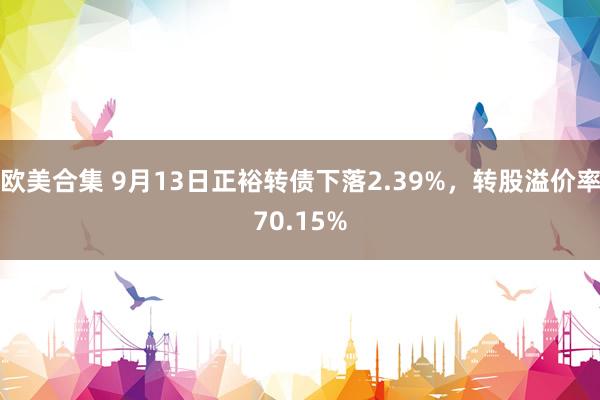 欧美合集 9月13日正裕转债下落2.39%，转股溢价率70.15%