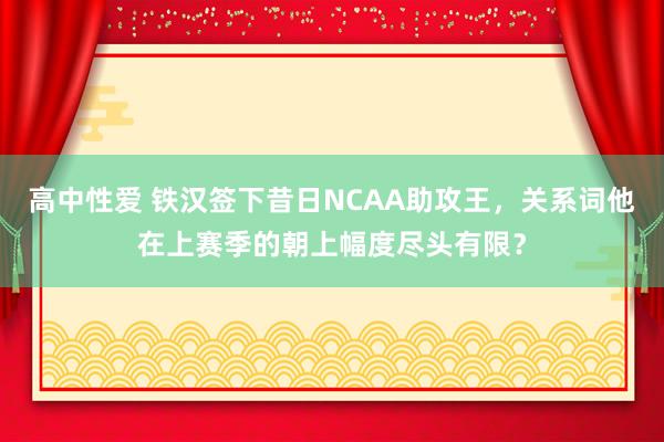 高中性爱 铁汉签下昔日NCAA助攻王，关系词他在上赛季的朝上幅度尽头有限？