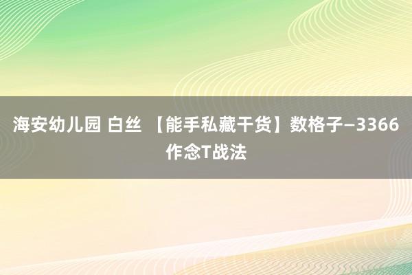 海安幼儿园 白丝 【能手私藏干货】数格子—3366作念T战法