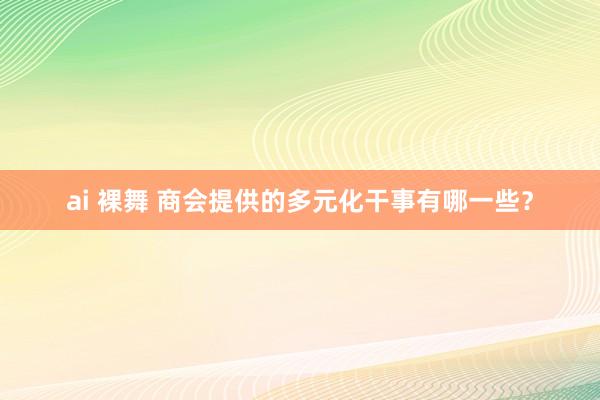 ai 裸舞 商会提供的多元化干事有哪一些？