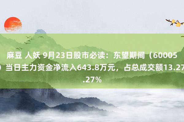 麻豆 人妖 9月23日股市必读：东望期间（600052）当日主力资金净流入643.8万元，占总成交额13.27%