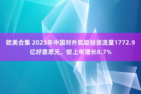 欧美合集 2023年中国对外凯旋投资流量1772.9亿好意思元，较上年增长8.7%