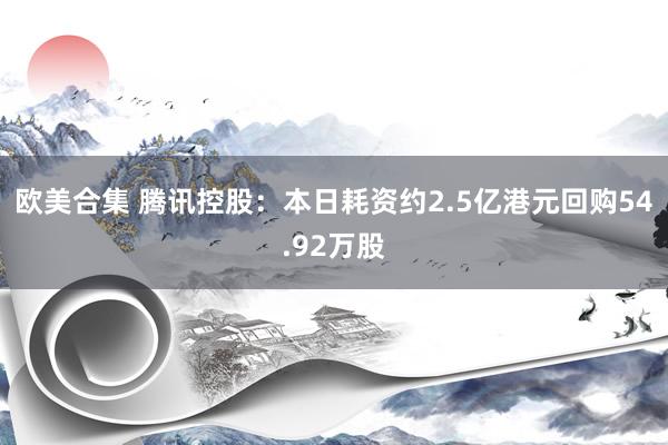 欧美合集 腾讯控股：本日耗资约2.5亿港元回购54.92万股