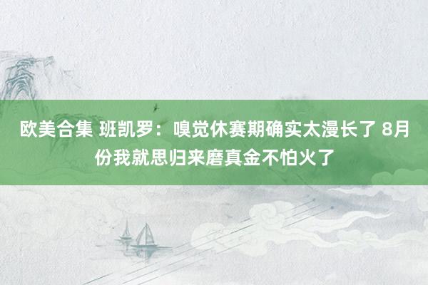 欧美合集 班凯罗：嗅觉休赛期确实太漫长了 8月份我就思归来磨真金不怕火了