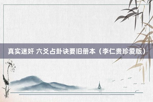 真实迷奸 六爻占卦诀要旧册本（李仁贵珍爱版）