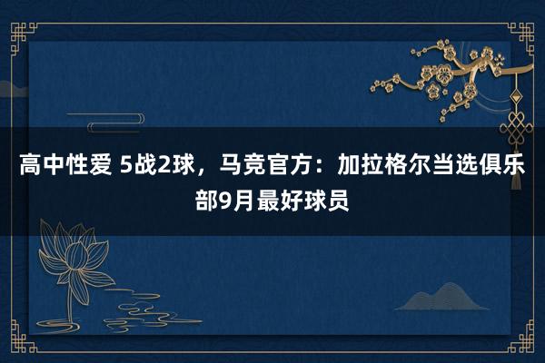 高中性爱 5战2球，马竞官方：加拉格尔当选俱乐部9月最好球员