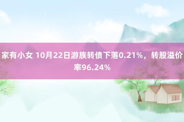 家有小女 10月22日游族转债下落0.21%，转股溢价率96.24%