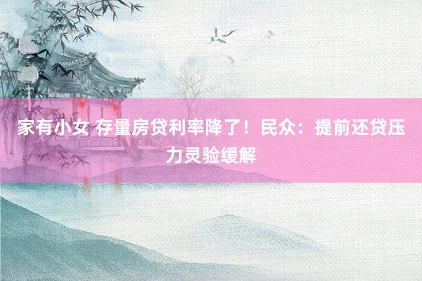 家有小女 存量房贷利率降了！民众：提前还贷压力灵验缓解