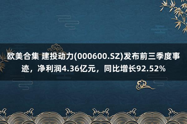 欧美合集 建投动力(000600.SZ)发布前三季度事迹，净利润4.36亿元，同比增长92.52%