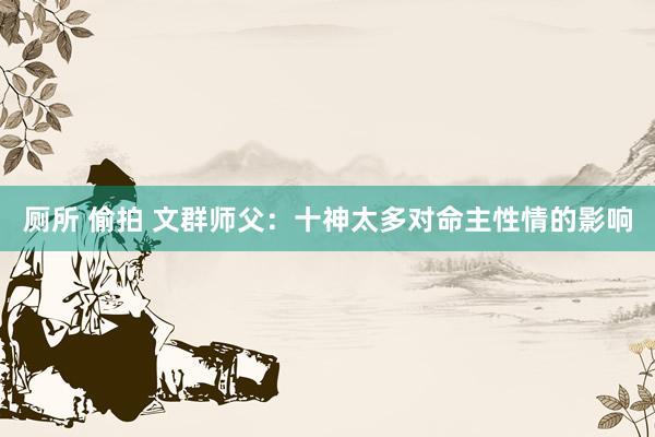 厕所 偷拍 文群师父：十神太多对命主性情的影响