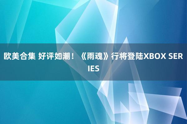 欧美合集 好评如潮！《雨魂》行将登陆XBOX SERIES