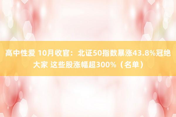 高中性爱 10月收官：北证50指数暴涨43.8%冠绝大家 这些股涨幅超300%（名单）