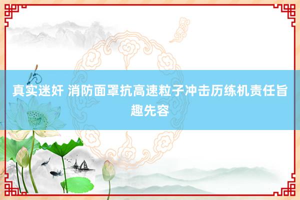 真实迷奸 消防面罩抗高速粒子冲击历练机责任旨趣先容