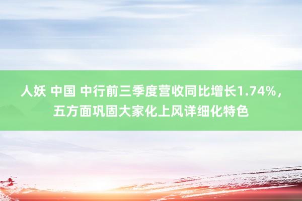 人妖 中国 中行前三季度营收同比增长1.74%，五方面巩固大家化上风详细化特色