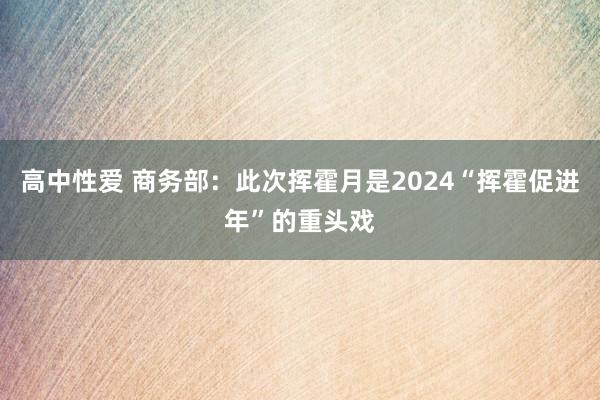 高中性爱 商务部：此次挥霍月是2024“挥霍促进年”的重头戏