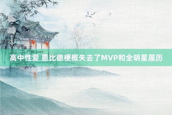 高中性爱 恩比德梗概失去了MVP和全明星履历