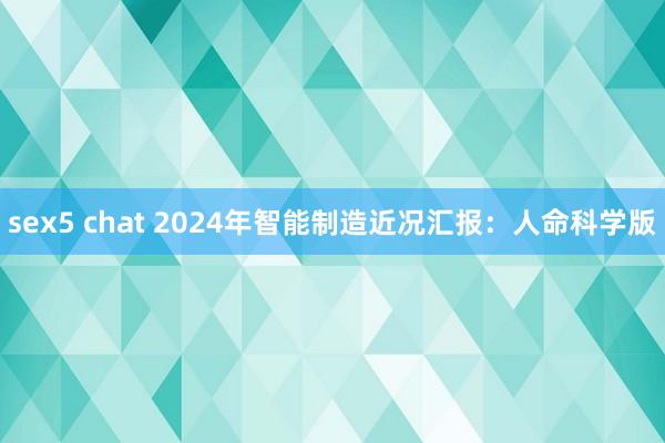 sex5 chat 2024年智能制造近况汇报：人命科学版