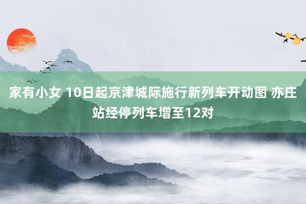 家有小女 10日起京津城际施行新列车开动图 亦庄站经停列车增至12对