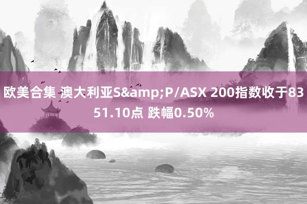 欧美合集 澳大利亚S&P/ASX 200指数收于8351.10点 跌幅0.50%