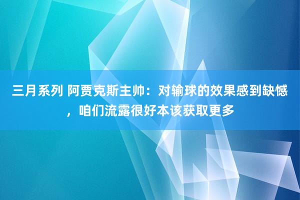 三月系列 阿贾克斯主帅：对输球的效果感到缺憾，咱们流露很好本该获取更多