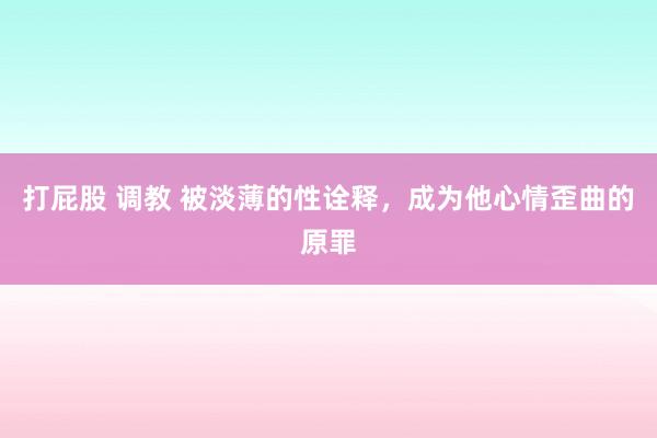 打屁股 调教 被淡薄的性诠释，成为他心情歪曲的原罪