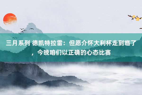 三月系列 德凯特拉雷：但愿介怀大利杯走到临了，今晚咱们以正确的心态比赛