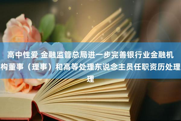 高中性爱 金融监管总局进一步完善银行业金融机构董事（理事）和高等处理东说念主员任职资历处理