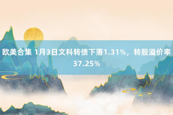 欧美合集 1月3日文科转债下落1.31%，转股溢价率37.25%