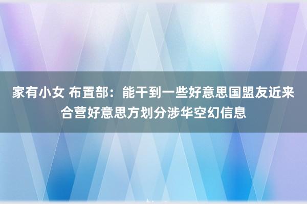 家有小女 布置部：能干到一些好意思国盟友近来合营好意思方划分涉华空幻信息