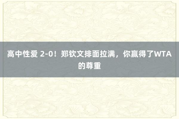 高中性爱 2-0！郑钦文排面拉满，你赢得了WTA的尊重