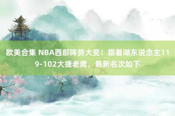 欧美合集 NBA西部阵势大变！跟着湖东说念主119-102大捷老鹰，最新名次如下